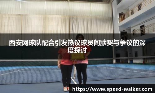 西安网球队配合引发热议球员间默契与争议的深度探讨