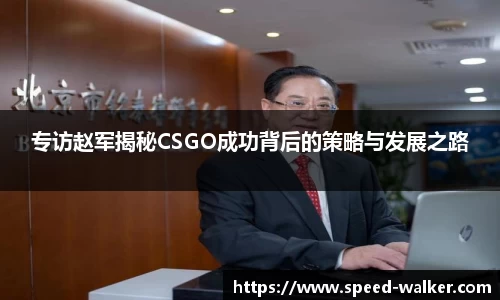 专访赵军揭秘CSGO成功背后的策略与发展之路